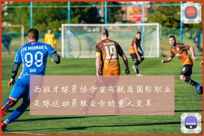 西班牙球员协会宣布脱离国际职业足球运动员联合会的重大变革