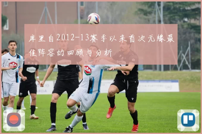 库里自2012-13赛季以来首次无缘最佳阵容的回顾与分析