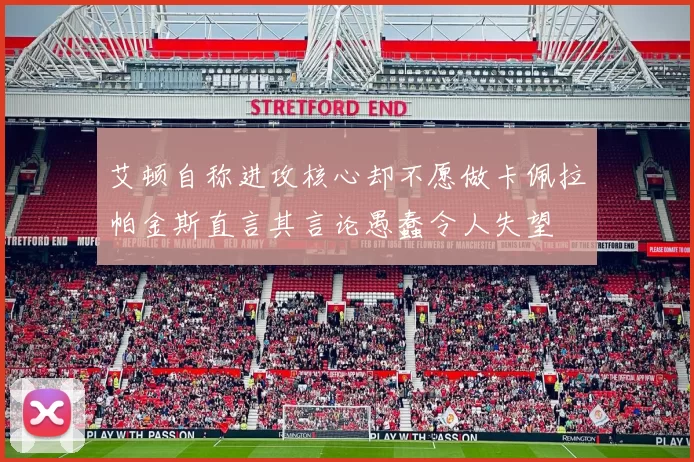 艾顿自称进攻核心却不愿做卡佩拉帕金斯直言其言论愚蠢令人失望