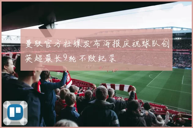 曼联官方社媒发布海报庆祝球队创英超最长9轮不败纪录