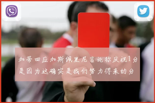 加蒂回应加斯佩里尼言论称庆祝1分是因为这确实是我们努力得来的分数