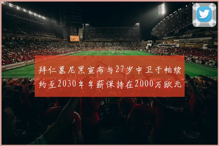 拜仁慕尼黑宣布与27岁中卫于帕续约至2030年年薪保持在2000万欧元不变