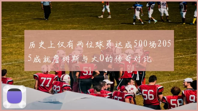 历史上仅有两位球员达成500场2055成就詹姆斯与大O的传奇对比