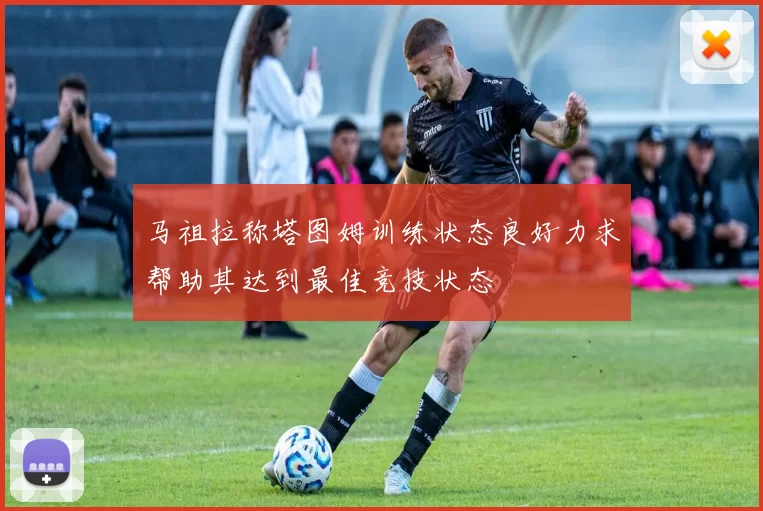 马祖拉称塔图姆训练状态良好力求帮助其达到最佳竞技状态