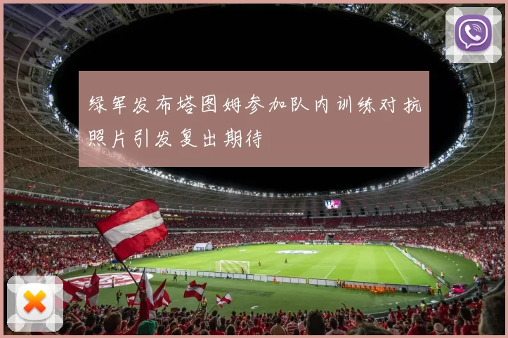 绿军发布塔图姆参加队内训练对抗照片引发复出期待