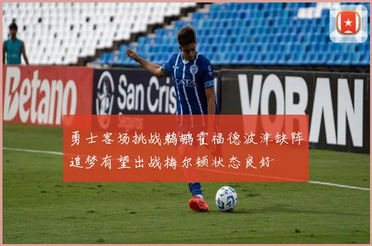 勇士客场挑战鹈鹕霍福德波津缺阵追梦有望出战梅尔顿状态良好