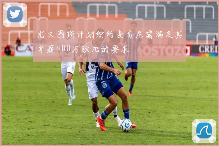 尤文图斯计划续约麦肯尼需满足其年薪400万欧元的要求