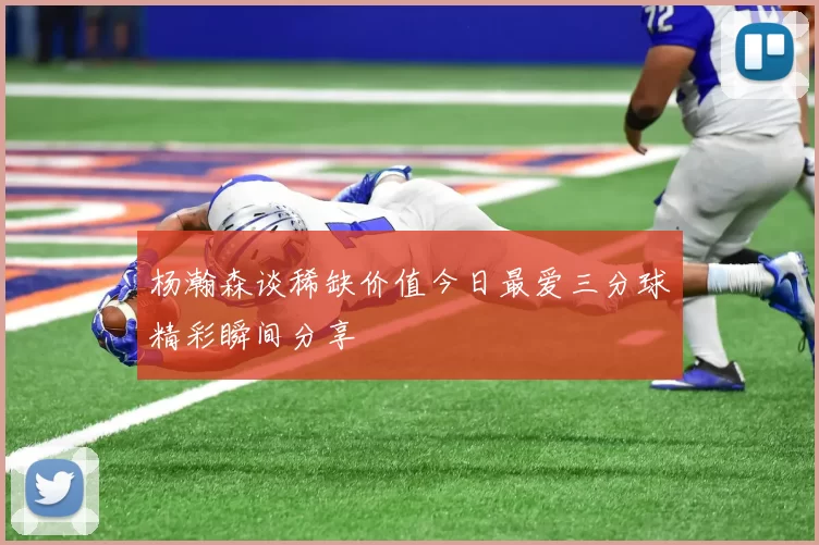 杨瀚森谈稀缺价值今日最爱三分球精彩瞬间分享