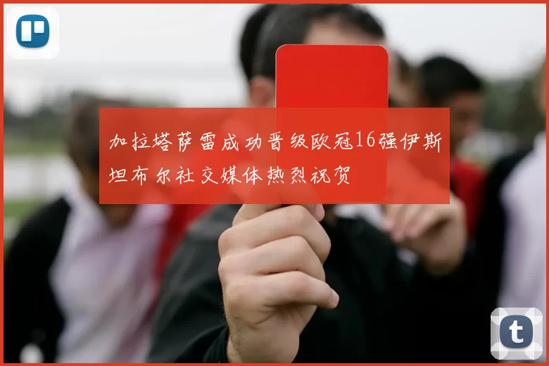 加拉塔萨雷成功晋级欧冠16强伊斯坦布尔社交媒体热烈祝贺